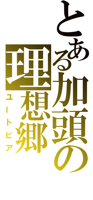 とある加頭の理想郷（ユートピア）