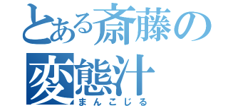 とある斎藤の変態汁（まんこじる）