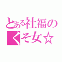 とある社福のくそ女☆（）