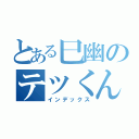 とある巳幽のテツくん（インデックス）