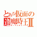 とある仮面の逢魔時王Ⅱ（オーマジオウ）