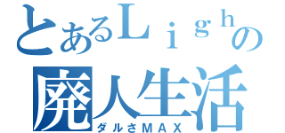 とあるＬｉｇｈｔの廃人生活（ダルさＭＡＸ）