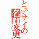 とあるサイの名前変更（名前変えんな――）