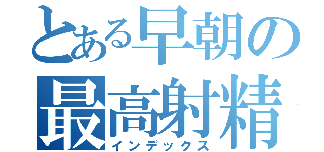 とある早朝の最高射精（インデックス）
