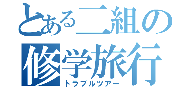 とある二組の修学旅行（トラブルツアー）