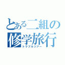 とある二組の修学旅行（トラブルツアー）