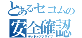 とあるセコムの安全確認（デッドオアアライブ）