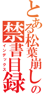 とある松葉崩しの禁書目録（インデックス）