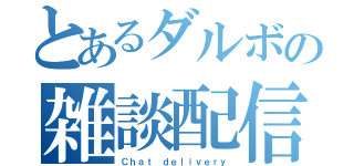 とあるダルボの雑談配信（Ｃｈａｔ ｄｅｌｉｖｅｒｙ）