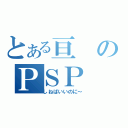 とある亘のＰＳＰ（しねばいいのに～）