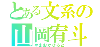 とある文系の山岡宥斗（やまおかひろと）