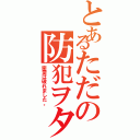 とあるただの防犯ヲタク（密室は破れました。）