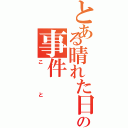 とある晴れた日の事件Ⅱ（こと）