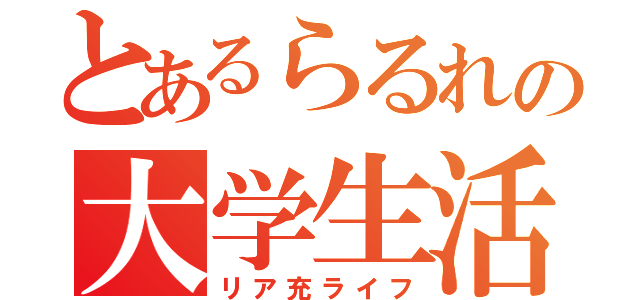 とあるらるれの大学生活（リア充ライフ）