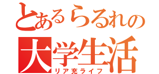 とあるらるれの大学生活（リア充ライフ）