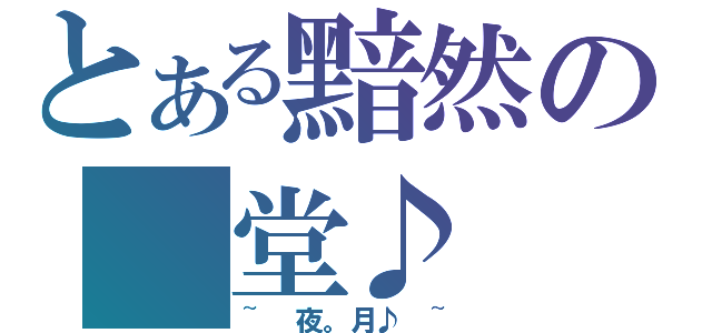 とある黯然の 堂♪（~ 夜。月♪ ~）