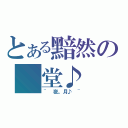 とある黯然の 堂♪（~ 夜。月♪ ~）