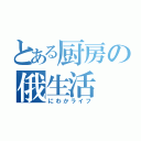 とある厨房の俄生活（にわかライフ）