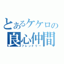 とあるケケロの良心仲間（フレンドリー）