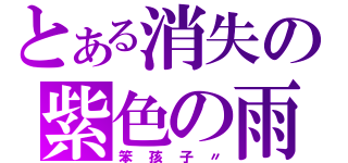 とある消失の紫色の雨（笨孩子〃）