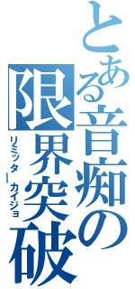 とある音痴の限界突破（リミッタ￣カイジョ）