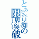 とある音痴の限界突破（リミッタ￣カイジョ）