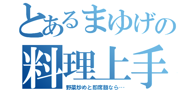 とあるまゆげの料理上手？（野菜炒めと即席麺なら…）