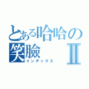 とある哈哈の笑臉Ⅱ（インデックス）