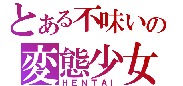 とある不味いの変態少女（ＨＥＮＴＡＩ）