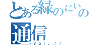 とある緑のにいちゃんの通信（ｖｏｌ．７７）