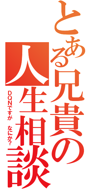 とある兄貴の人生相談（ＤＱＮですが　なにか？）