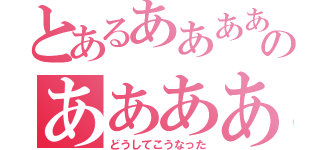 とあるああああぁああああああああああああぁぁぁのああああああああぁぁぁ（どうしてこうなった）