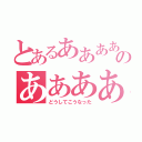 とあるああああぁああああああああああああぁぁぁのああああああああぁぁぁ（どうしてこうなった）