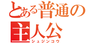 とある普通の主人公（シュジンコウ）