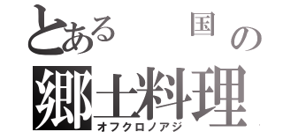 とある  国  の郷土料理（オフクロノアジ）