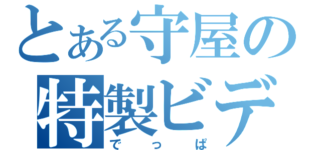 とある守屋の特製ビデオ（でっぱ）