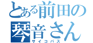 とある前田の琴音さん（サイコパス）