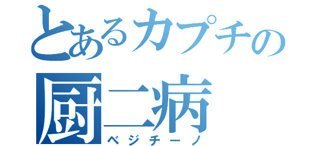 とあるカプチの厨二病（ベジチーノ）