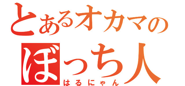 とあるオカマのぼっち人（はるにゃん）