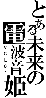 とある未来の電波音姫（ＶＣＬ０１）