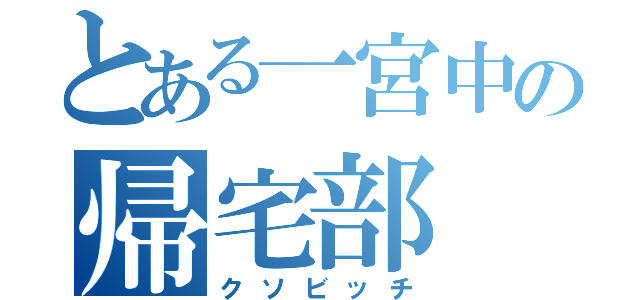 とある一宮中の帰宅部（クソビッチ）