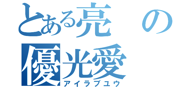 とある亮の優光愛（アイラブユウ）