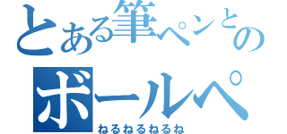 とある筆ペンとのボールペンと（ねるねるねるね）