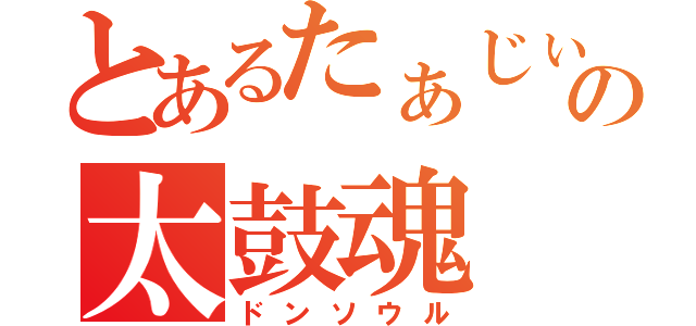 とあるたぁじぃの太鼓魂（ドンソウル）