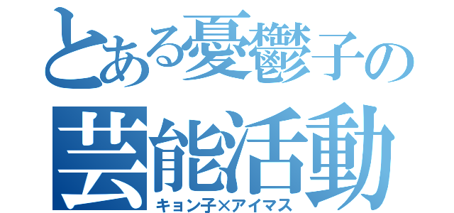 とある憂鬱子の芸能活動（キョン子×アイマス）