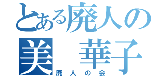 とある廃人の美 華子（廃人の会）