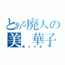 とある廃人の美 華子（廃人の会）