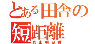 とある田舎の短距離（丸山明日香）