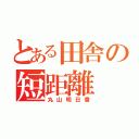 とある田舎の短距離（丸山明日香）