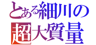 とある細川の超大質量（）